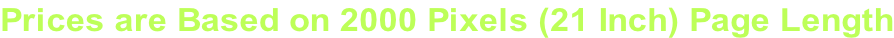 Prices are Based on 2000 Pixels (21 Inch) Page Length